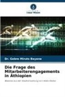 Dr Gebre Miruts Beyene, Dr. Gebre Miruts Beyene, Gebre Miruts Beyene - Die Frage des Mitarbeiterengagements in Äthiopien