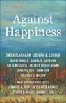 Bobby Bingle, Owen Flanagan, Owen (James B. Duke Professor Flanagan, Daniel M. Haybron, Joseph E. LeDoux, Batja Mesquita... - Against Happiness