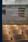 Thomas Arnold, Arthur Penrhyn Stanley - The Life and Correspondence of Thomas Arnold, D.D.: Late Head Master of Rugby School, and Regius Pr