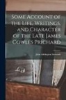 John Addington Symonds - Some Account of the Life, Writings, and Character of the Late James Cowles Prichard