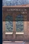Francisco Pí Y. Margall - La República De L873: Apuntes Para Escribir Su Historia