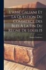 Eugène Gaudemet - L'abbé Galiani et la question du commerce des blés à la fin du règne de Louis 15