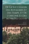 Senator Cassiodorus, Jordanes - De La Succession Des Royaumes Et Des Temps, Et De L'origine Et Des Actes Des Goths
