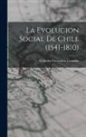 Alejandro Fuenzalida Grandón - La Evolucion Social De Chile (1541-1810)