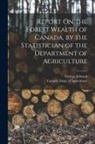 George Johnson, Canada Dept of Agriculture - Report On the Forest Wealth of Canada, by the Statistician of the Department of Agriculture