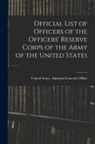 United States Adjutant-General's Off - Official List of Officers of the Officers' Reserve Corps of the Army of the United States