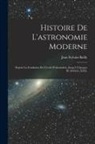 Jean Sylvain Bailly - Histoire De L'astronomie Moderne: Depuis La Fondation De L'école D'alexandrie, Jusqu'à L'époque De M.D.Cc.XXX