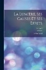 Ed Becquerel - La Lumière, Ses Causes Et Ses Effets; Volume 2