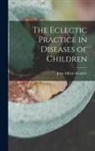 John Milton Scudder - The Eclectic Practice in Diseases of Children