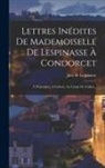 Julie De Lespinasse - Lettres Inédites De Mademoiselle De Lespinasse À Condorcet: À D'alembert, À Guibert, Au Comte De Crillon
