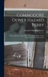 Alexander Slidell MacKenzie - Commodore Oliver Hazard Perry: Famous American Naval Hero, Victor of the Battle of Lake Erie, His Life and Achievements