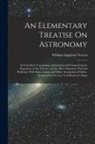 William Augustus Norton - An Elementary Treatise On Astronomy: In Four Parts. Containing a Systematic and Comprehensive Exposition of the Theory, and the More Important Practic