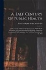 American Public Health Association - A Half Century Of Public Health: Jubilee Historical Volume Of The American Public Health Association, In Commemoration Of The Fiftieth Anniversary Cel