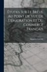 Hippolyte Carvallo - Études Sur Le Brésil Au Point De Vue De L'émigration Et Du Commerce Français
