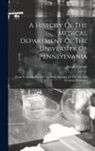 Joseph Carson - A History Of The Medical Department Of The University Of Pennsylvania: From Its Foundation In 1765. With Sketches Of The Lives Of Deceased Professors