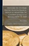 Pierre Clément - Histoire Du Système Protecteur En France, Depuis Le Ministère De Colbert Jusqu'à La Révolution De 1848: Suivie De Pièces, Mémoires Et Documents Justif