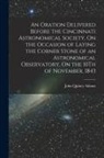 John Quincy Adams - An Oration Delivered Before the Cincinnati Astronomical Society, On the Occasion of Laying the Corner Stone of an Astronomical Observatory, On the 10T