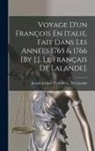 Joseph Jérôme Français Le De Lalande - Voyage D'un François En Italie, Fait Dans Les Années 1765 & 1766 [By J.J. Le Français De Lalande]