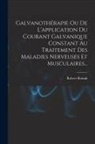 Robert Remak - Galvanothérapie Ou De L'application Du Courant Galvanique Constant Au Traitement Des Maladies Nerveuses Et Musculaires