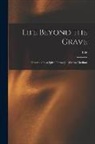 Life - Life Beyond the Grave: Described by a Spirit Through a Writing Medium