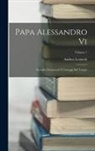 Andrea Leonetti - Papa Alessandro Vi: Secondo Documenti E Carteggi Del Tempo; Volume 1
