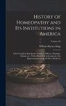 William Harvey King - History of Homeopathy and its Institutions in America; Their Founders, Benefactors, Faculties, Officers, Hospitals, Alumni, etc., With a Record of Ach