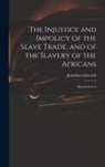 Edwards Jonathan - The Injustice and Impolicy of the Slave Trade, and of the Slavery of the Africans: Illustrated in A