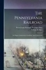 William B. Sipes, Pennsylvania Railroad Passenger Dept - The Pennsylvania Railroad: Its Origin, Construction, Condition, And Connections