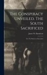James W. Hunnicutt - The Conspiracy Unveiled. The South Sacrificed; or, The Horrors of Secession