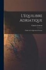 Charles Loiseau - L'équilibre Adriatique: (L'italie & La Question D'orient)