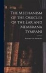 Hermann von Helmholtz - The Mechanism of the Ossicles of the ear and Membrana Tympani