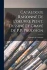 Edmond De Goncourt - Catalogue Raisonné de l'oeuvre peint, Dessiné et gravé de P.P. Prud'hon