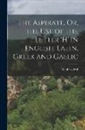 Geoffrey Hill - The Aspirate, Or, the Use of the Letter 'h' in English, Latin, Greek and Gaelic