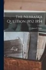 James C. Malin - The Nebraska Question 1852 1854