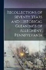 Anonymous - Recollections of Seventy Years and Historical Gleanings of Allegheny, Pennsylvania