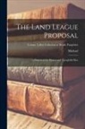 Michael Davitt - The Land League Proposal: : a Statement for Honest and Thoughtful Men; Volume Talbot collection of British pamphlets