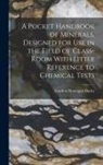 Gurdon Montague Butler - A Pocket Handbook of Minerals, Designed for Use in the Field of Class-Room With Little Reference to Chemical Tests