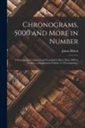 James Hilton - Chronograms, 5000 and More in Number: Chronograms Continued and Concluded, More Than 5000 in Number; a Supplement-Volume to 'chronograms, '