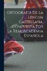 Anonymous - Ortografía De La Lengua Castellana, Compuesta Por La Real Academia Española