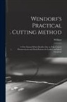 William Wendorf - Wendorf's Practical Cutting Method; a New System Which Enables One to Take Correct Measurements and Draft Patterns for Ladies' and Men's Garments