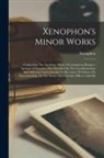 Xenophon - Xenophon's Minor Works: Comprising The Agesilaus, Hiero, Oeconomicus, Banquet, Apology Of Socrates, The Treatises On The Lacedaemonian And Ath