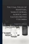 Geological Survey Of Canada - The Coal Fields of Manitoba, Saskatchewan, Alberta, and Eastern British Columbia