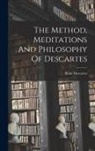 René Descartes - The Method, Meditations And Philosophy Of Descartes