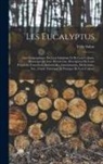 Félix Sahut - Les Eucalyptus: Aire Géographique De Leur Indigénat Et De Leur Culture, Historique De Leur Découverte, Description De Leurs Propriétés