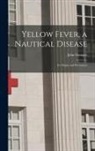 John Gamgee - Yellow Fever, a Nautical Disease: Its Origin and Prevention