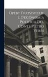 Pietro Verri - Opere Filosofiche E D'economia Politica Del Conte Pietro Verri; Volume 1