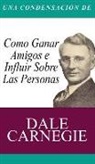 Dale Carnegie - Una Condensacion del Libro: Como Ganar Amigos E Influir Sobre Las Personas