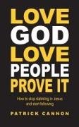 Patrick Cannon - Love God Love People Prove It How to Stop Dabbling in Jesus and Start Following