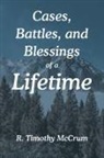 R. Timothy McCrum - Cases, Battles, and Blessings of a Lifetime
