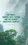 Paul B. Foster - Jin Yongs Martial Arts Fiction and the Kungfu Industrial Complex